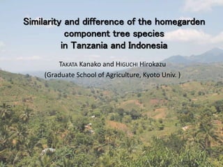 Similarity and difference of the homegarden
component tree species
in Tanzania and Indonesia
TAKATA Kanako and HIGUCHI Hirokazu
(Graduate School of Agriculture, Kyoto Univ. )
 