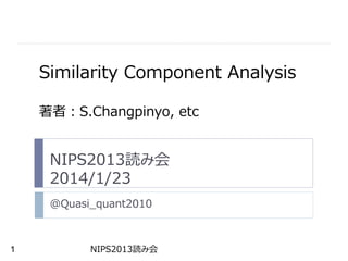 Similarity Component Analysis
著者：S.Changpinyo, etc

NIPS2013読み会
2014/1/23
@Quasi_quant2010

1

NIPS2013読み会

 