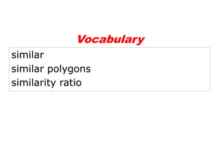 Vocabulary
similar
similar polygons
similarity ratio

 