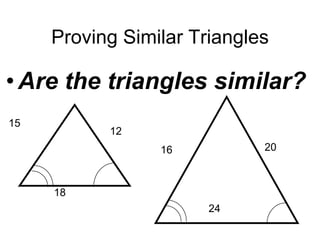 Proving Similar Triangles

• Are the triangles similar?
15

12
20

16

18
24

 