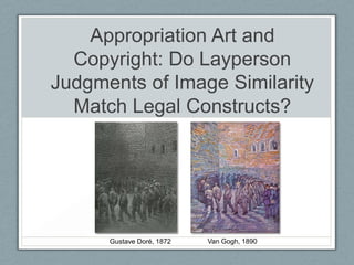 Appropriation Art and
Copyright: Do Layperson
Judgments of Image Similarity
Match Legal Constructs?
Van Gogh, 1890Gustave Doré, 1872
 