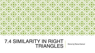 7.4 SIMILARITY IN RIGHT
TRIANGLES
Done by Rana Karout
 