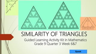 SIMILARITY OF TRIANGLES
Guided Learning Activity Kit in Mathematics
Grade 9 Quarter 3 Week 6&7
Speak
 