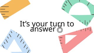 It’s your turn to
answer
 