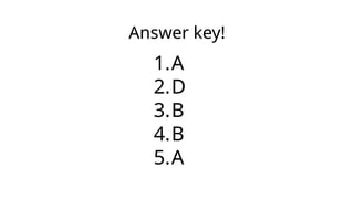 Answer key!
1.A
2.D
3.B
4.B
5.A
 