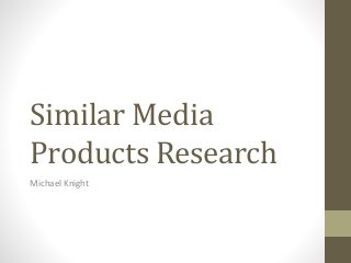 Similar Media
Products Research
Michael Knight
 