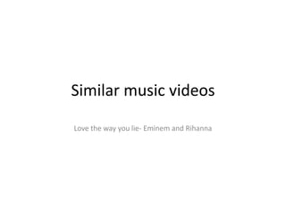 Similar music videos
Love the way you lie- Eminem and Rihanna

 