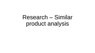 Research – Similar 
product analysis 
 