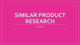 SIMILAR PRODUCT 
RESEARCH 
Amy Myers 
 