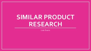 SIMILAR PRODUCT
RESEARCH
Lois Evans
 