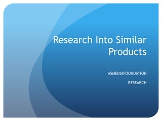 Research Into Similar
            Products
            ASMEDIAFOUNDATION

                    RESEARCH
 