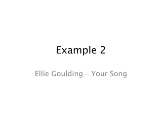 Example 2

Ellie Goulding – Your Song
 
