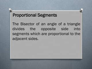 Proportional Segments
The Bisector of an angle of a triangle
divides the opposite side into
segments which are proportional to the
adjacent sides.
 
