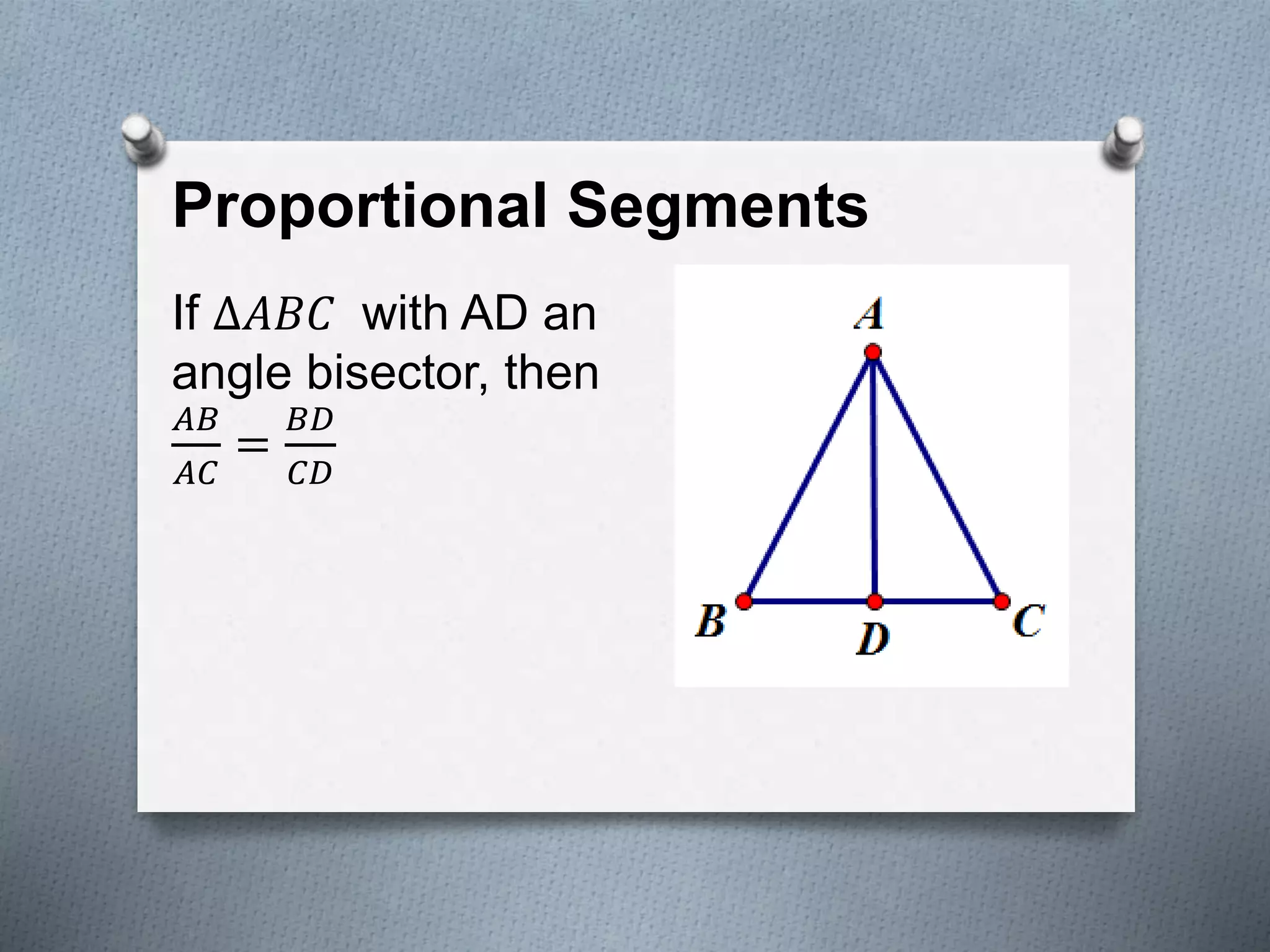 Proportional Segments
If ∆𝐴𝐵𝐶 with AD an
angle bisector, then
𝐴𝐵
𝐴𝐶
=
𝐵𝐷
𝐶𝐷
 