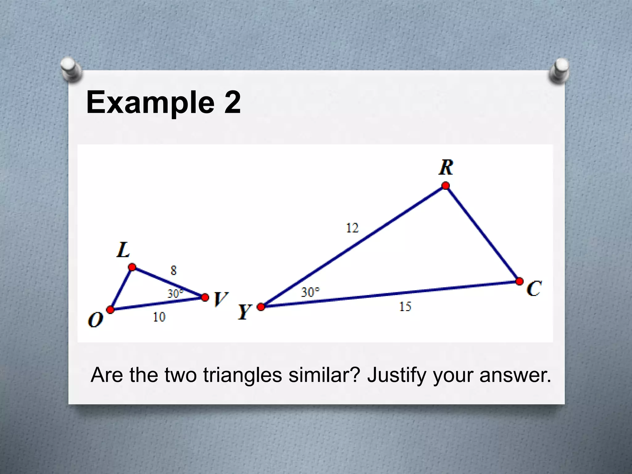 Example 2
Are the two triangles similar? Justify your answer.
 