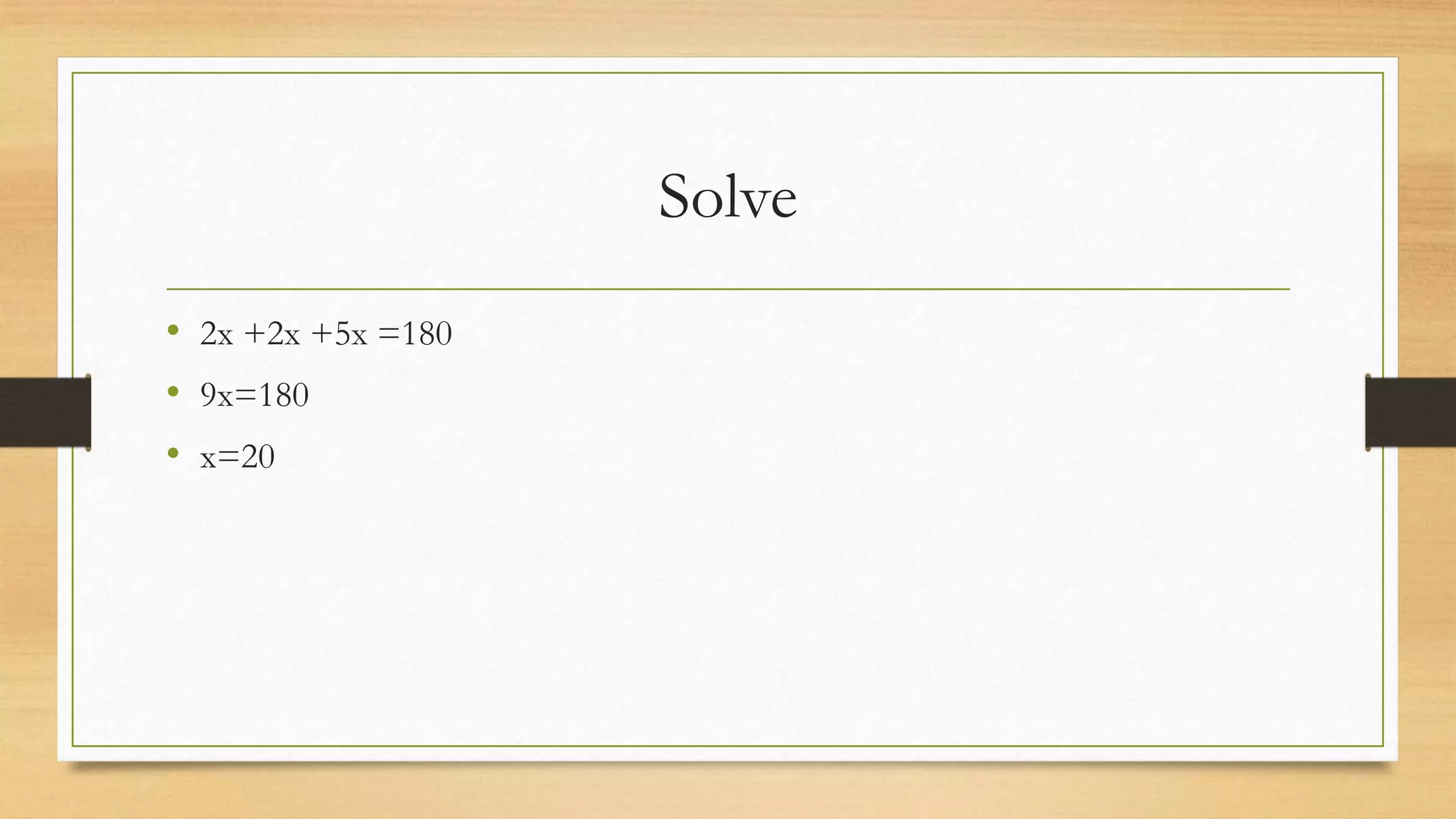 Solve
• 2x +2x +5x =180
• 9x=180
• x=20