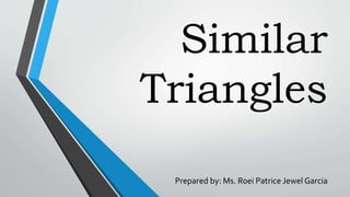Similar
Triangles
Prepared by: Ms. Roei Patrice Jewel Garcia
 