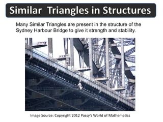 Many Similar Triangles are present in the structure of the
Sydney Harbour Bridge to give it strength and stability.
Image Source: Copyright 2012 Passy’s World of Mathematics
 