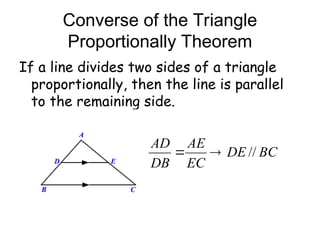 Converse of the Triangle
Proportionally Theorem
If a line divides two sides of a triangle
proportionally, then the line is parallel
to the remaining side.
BC
DE
EC
AE
DB
AD
//


 