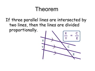 Theorem
If three parallel lines are intersected by
two lines, then the lines are divided
proportionally.
 