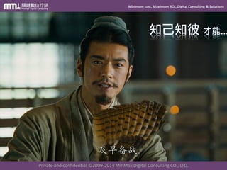 Minimum cost, Maximum ROI, Digital Consulting & Solutions
Private and confidential © 2009-2014 MinMax Digital Consulting CO., LTD.
 