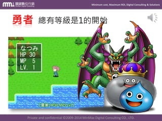 Minimum cost, Maximum ROI, Digital Consulting & Solutions
Private and confidential © 2009-2014 MinMax Digital Consulting CO., LTD.
勇者 總有等級是1的開始
 
