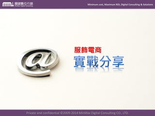 Minimum cost, Maximum ROI, Digital Consulting & Solutions
Private and confidential © 2009-2014 MinMax Digital Consulting CO., LTD.
服飾電商
 