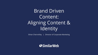 Brand Driven
Content:
Aligning Content &
Identity
Ethan Chernofsky | Director of Corporate Marketing
 