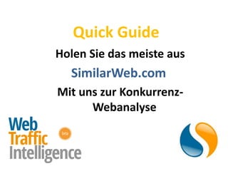 Quick Guide
Holen Sie das meiste aus
  SimilarWeb.com
Mit uns zur Konkurrenz-
      Webanalyse
 