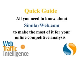 Quick Guide
All you need to know about
    SimilarWeb.com
 to make the most of it for
 your online competitive
        analysis
 
