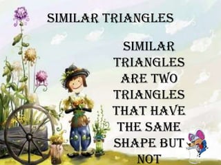 SIMILAR TRIANGLES
Similar
triangles
are two
triangles
that have
the same
shape but
not

 