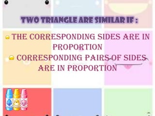 TWO TRIANGLE ARE SIMILAR IF :

The Corresponding sides are in
proportion
Corresponding pairs of sides
are in proportion

 