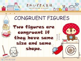 CONGRUENT FIGURES
Two figures are
congruent if
they have same
size and same
shape.

 