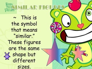 ~ This is
the symbol
that means
“similar.”
These figures
are the same
shape but
different
sizes.

 