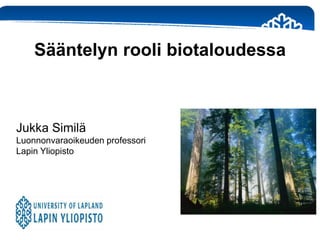 Jukka Similä
Luonnonvaraoikeuden professori
Lapin Yliopisto
Sääntelyn rooli biotaloudessa
 