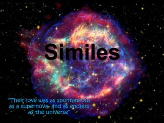 Similes “Their love was as spontaneous as a supernova, and as endless as the universe” 