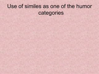 Use of similes as one of the humor
             categories
 