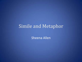 Simile and Metaphor

     Sheena Allen
 