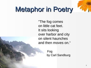 9
Metaphor in PoetryMetaphor in Poetry
"The fog comes
on little cat feet.
It sits looking
over harbor and city
on silent h...