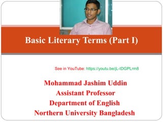 Mohammad Jashim Uddin
Assistant Professor
Department of English
Northern University Bangladesh
Basic Literary Terms (Part I)
See in YouTube: https://youtu.be/jL-IDGPLrm8
 