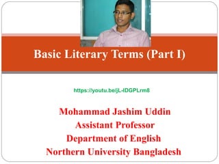 Mohammad Jashim Uddin
Assistant Professor
Department of English
Northern University Bangladesh
Basic Literary Terms (Part I)
https://youtu.be/jL-IDGPLrm8
 