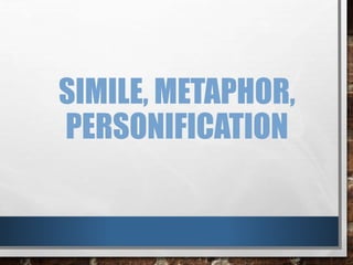 SIMILE, METAPHOR,
PERSONIFICATION
 