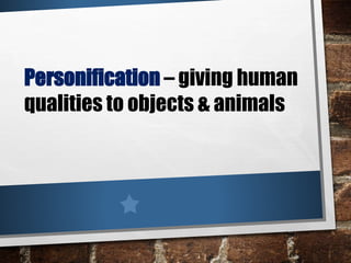Personification – giving human
qualities to objects & animals
 