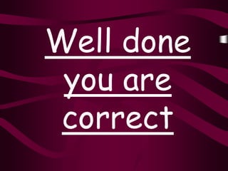 Well done
 you are
 correct
 