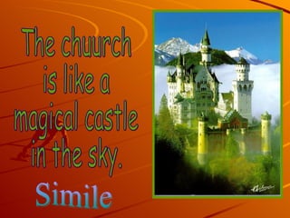 The chuurch  is like a  magical castle  in the sky. Simile 