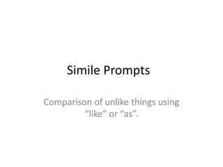 Simile Prompts

Comparison of unlike things using
         “like” or “as”.
 