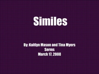 Similes By: Kaitlyn Mason and Tina Myers Serms March 17, 2008 
