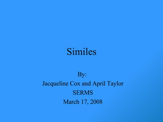 Similes By:  Jacqueline Cox and April Taylor SERMS March 17, 2008 