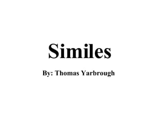 Similes By: Thomas Yarbrough   