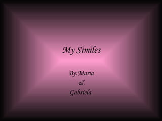 My Similes By:Maria & Gabriela  